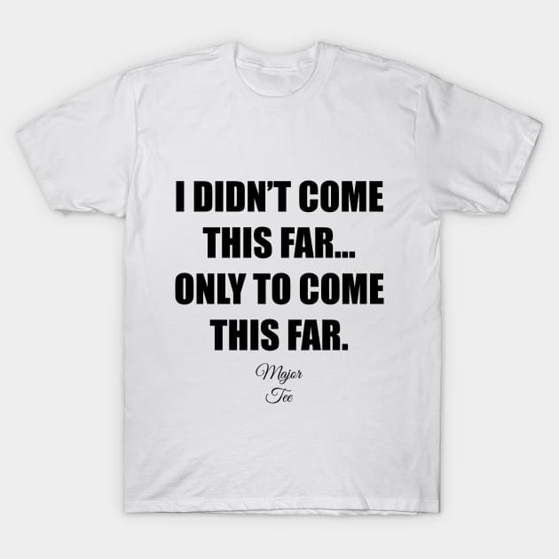 I Didnt Come This Far... T-Shirt by andrewjohn19